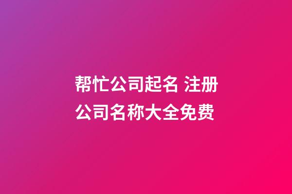帮忙公司起名 注册公司名称大全免费